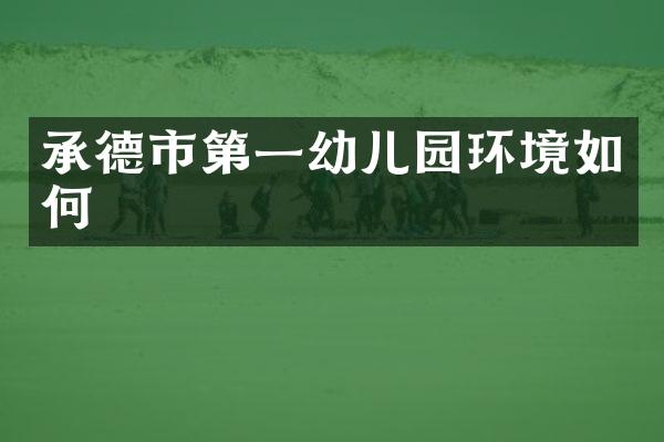 承德市第一幼儿园环境如何