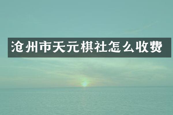 沧州市天元棋社怎么收费