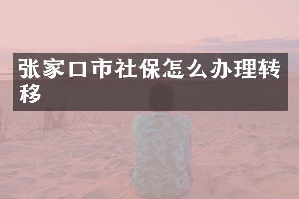 张家口市社保怎么办理转移