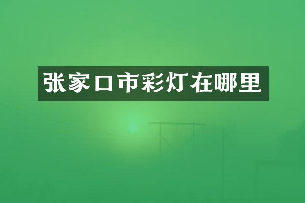 张家口市彩灯在哪里