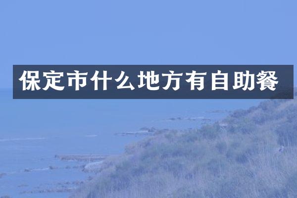 保定市什么地方有自助餐