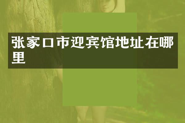 张家口市迎宾馆地址在哪里