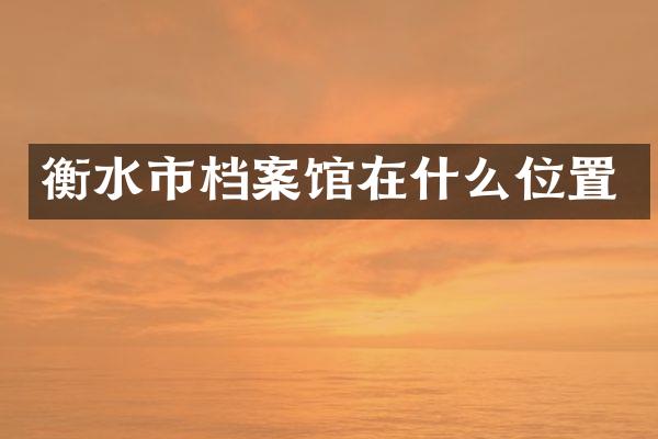 衡水市档案馆在什么位置