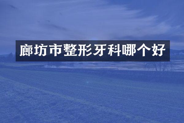 廊坊市整形牙科哪个好