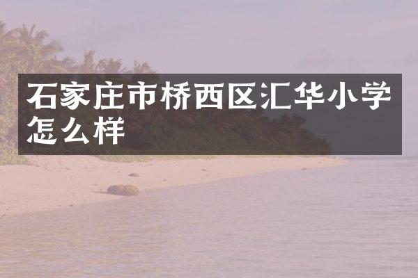 石家庄市桥西区汇华小学怎么样