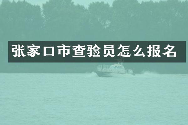 张家口市查验员怎么报名
