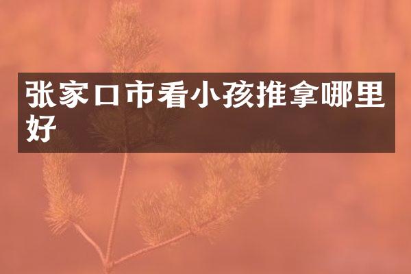 张家口市看小孩推拿哪里好