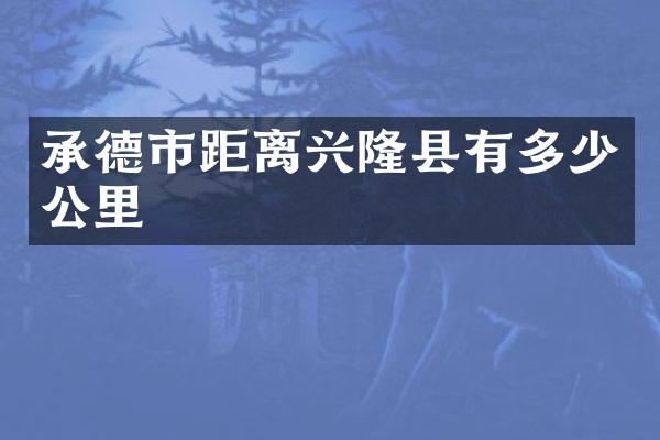 承德市距离兴隆县有多少公里
