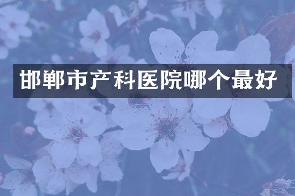 邯郸市产科医院哪个最好