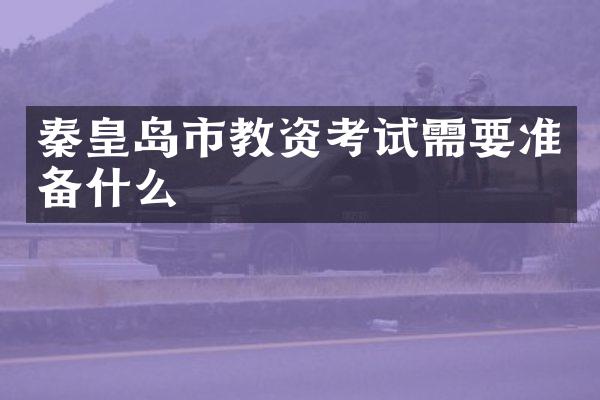 秦皇岛市教资考试需要准备什么