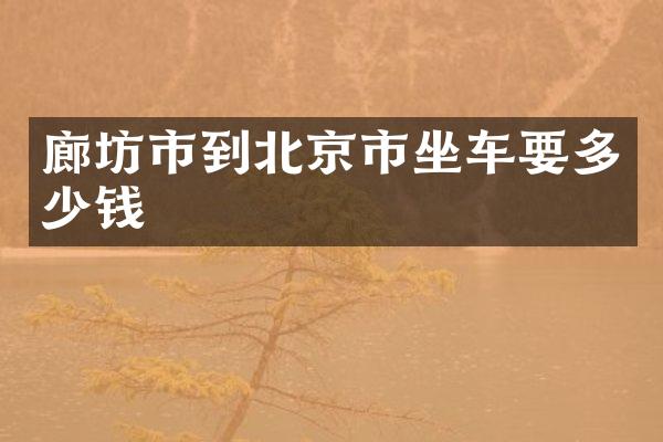 廊坊市到北京市坐车要多少钱