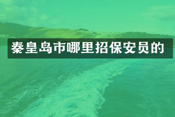 秦皇岛市哪里招保安员的