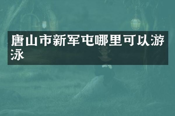 唐山市新军屯哪里可以游泳