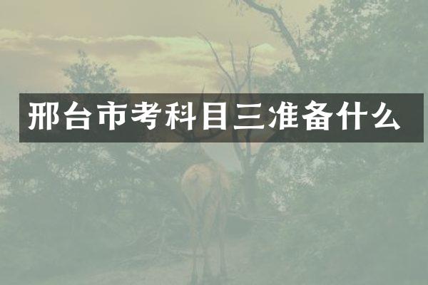 邢台市考科目三准备什么