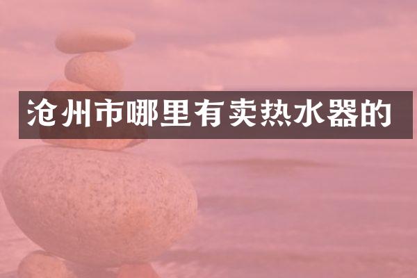 沧州市哪里有卖热水器的