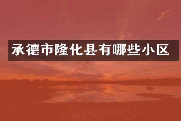 承德市隆化县有哪些小区