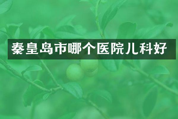 秦皇岛市哪个医院儿科好