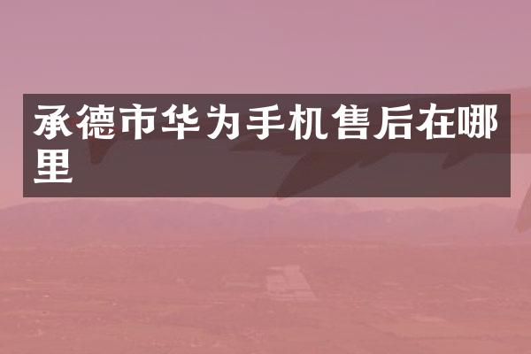 承德市华为手机售后在哪里