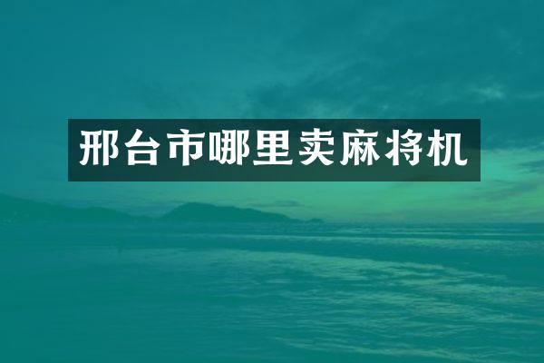 邢台市哪里卖麻将机