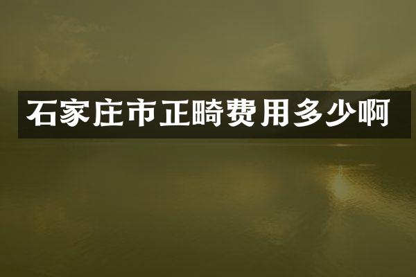 石家庄市正畸费用多少啊
