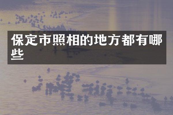 保定市照相的地方都有哪些