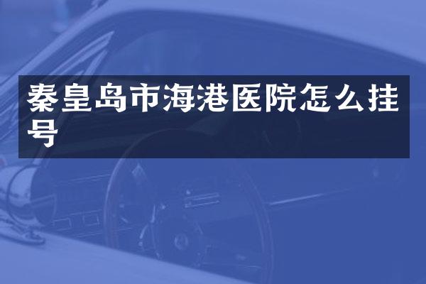 秦皇岛市海港医院怎么挂号
