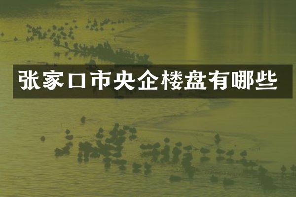 张家口市央企楼盘有哪些