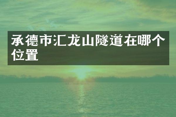 承德市汇龙山隧道在哪个位置