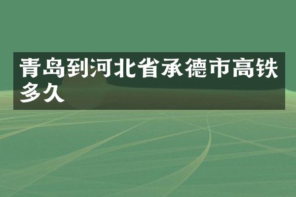 青岛到河北省承德市高铁多久