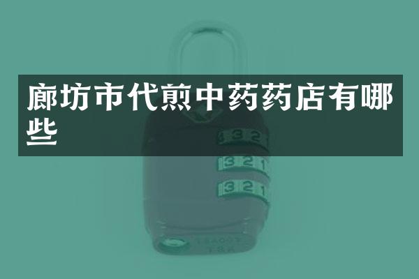 廊坊市代煎中药药店有哪些