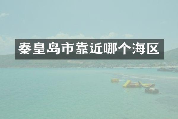 秦皇岛市靠近哪个海区