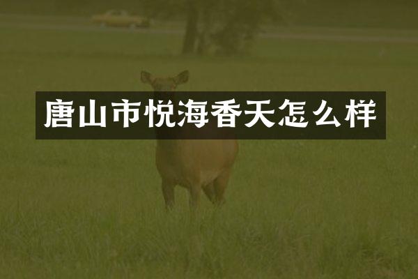 唐山市悦海香天怎么样