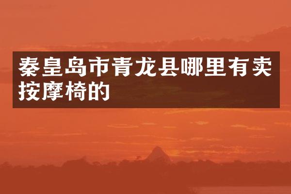 秦皇岛市青龙县哪里有卖按摩椅的