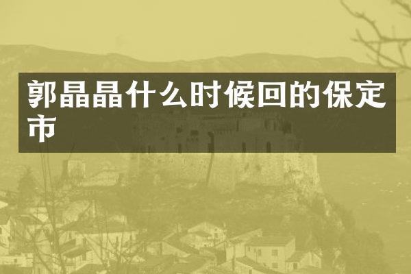 郭晶晶什么时候回的保定市