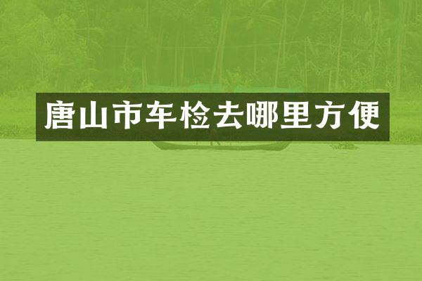 唐山市车检去哪里方便