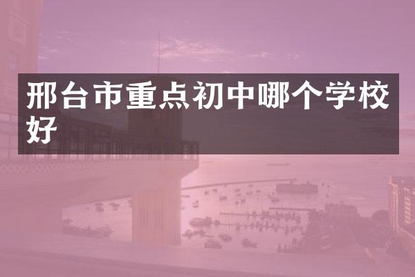 邢台市重点初中哪个学校好