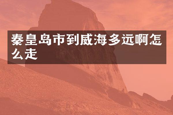 秦皇岛市到威海多远啊怎么走