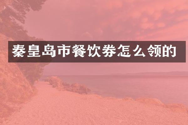 秦皇岛市餐饮券怎么领的