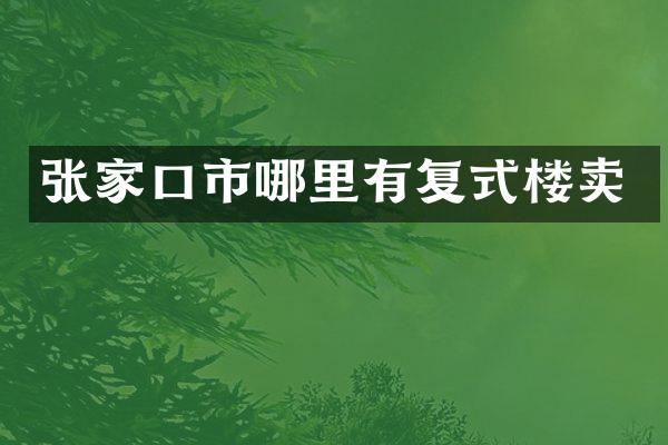 张家口市哪里有复式楼卖