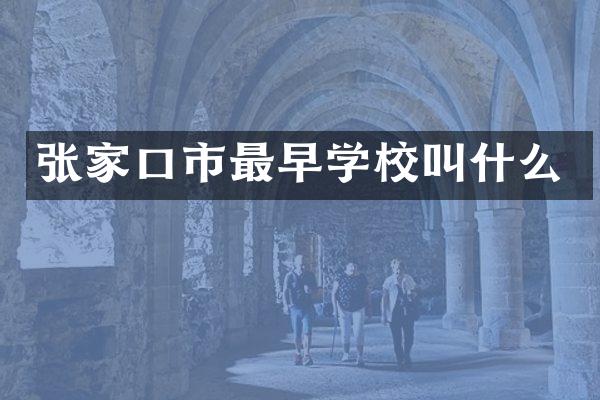 张家口市最早学校叫什么