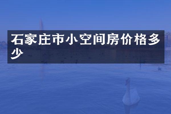 石家庄市小空间房价格多少