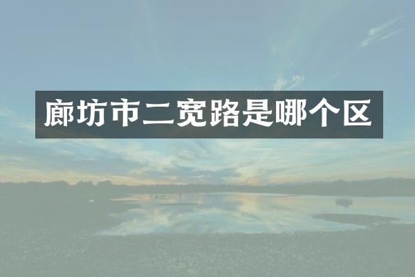 廊坊市二宽路是哪个区