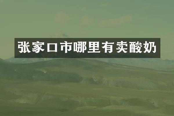 张家口市哪里有卖酸奶
