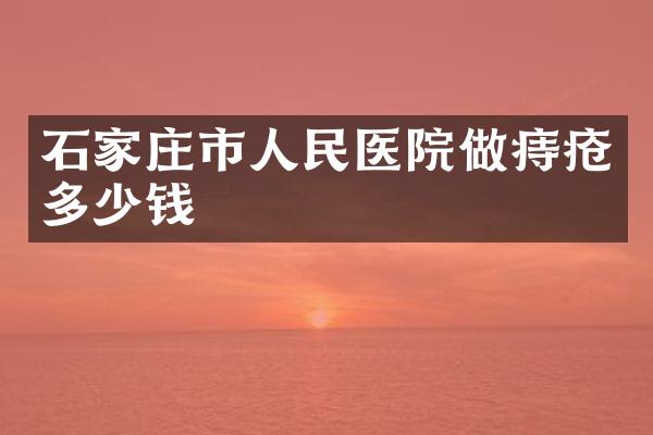 石家庄市人民医院做痔疮多少钱