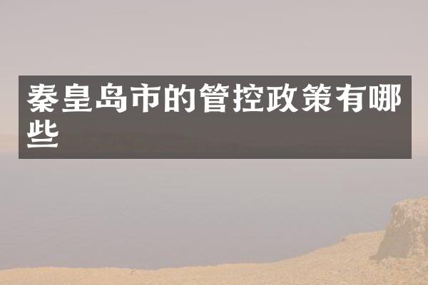 秦皇岛市的管控政策有哪些
