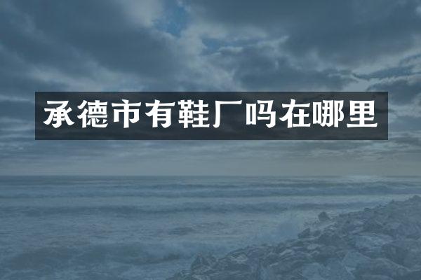 承德市有鞋厂吗在哪里