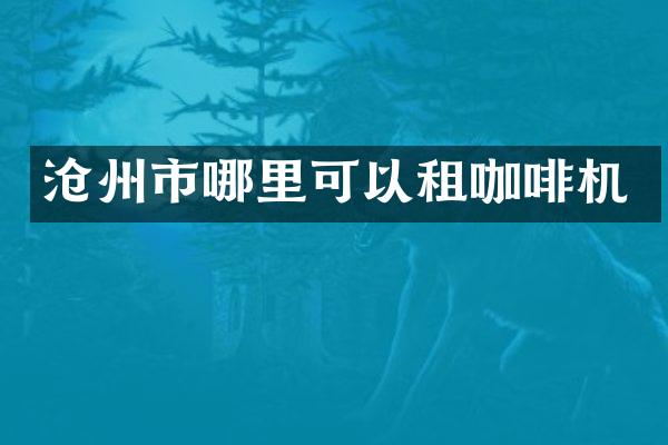 沧州市哪里可以租咖啡机