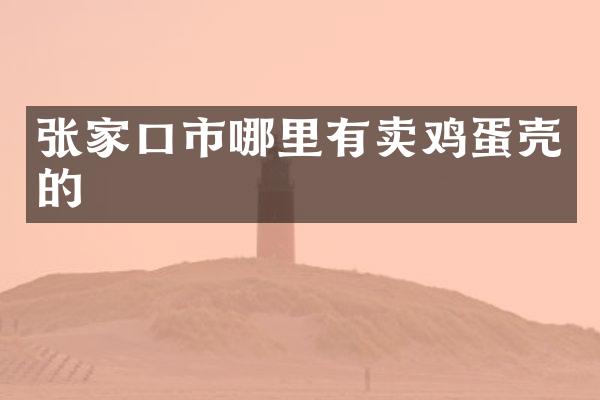 张家口市哪里有卖鸡蛋壳的