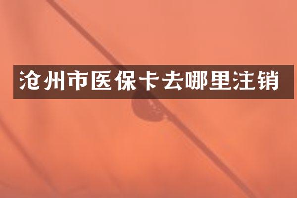 沧州市医保卡去哪里注销