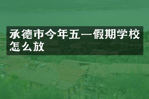 承德市今年五一假期学校怎么放